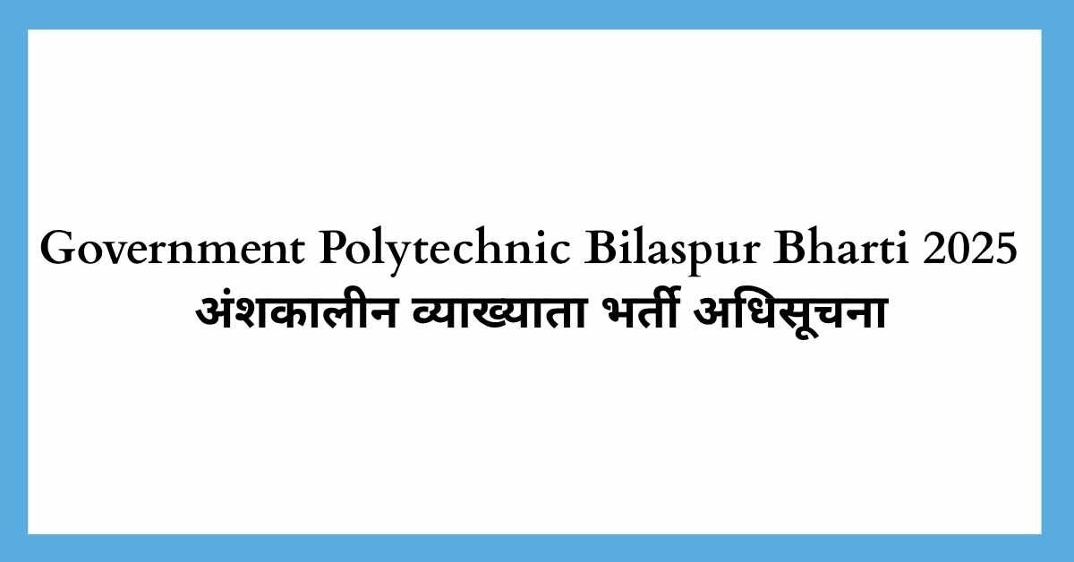 Government Polytechnic Bilaspur Bharti 2025 : अंशकालीन व्याख्याता भर्ती अधिसूचना